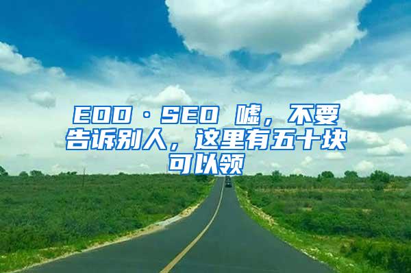 EOD·SEO 嘘，不要告诉别人，这里有五十块可以领