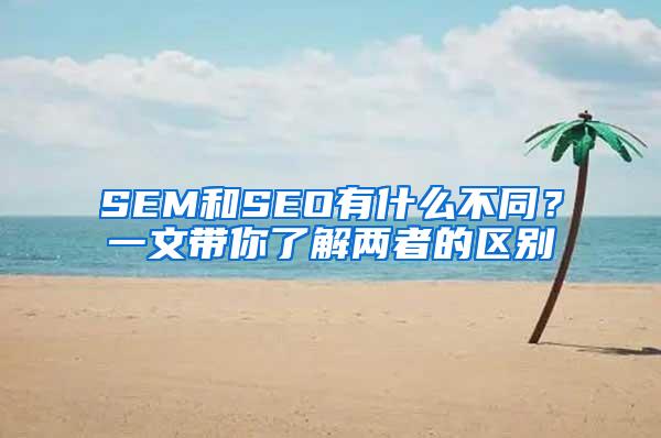 SEM和SEO有什么不同？一文带你了解两者的区别