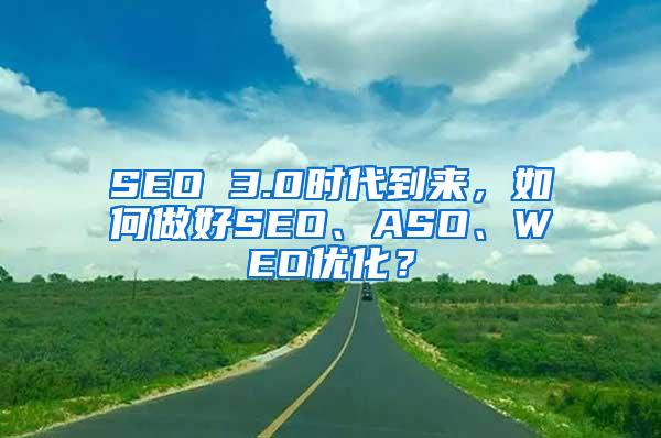SEO 3.0时代到来，如何做好SEO、ASO、WEO优化？