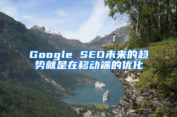 Google SEO未来的趋势就是在移动端的优化