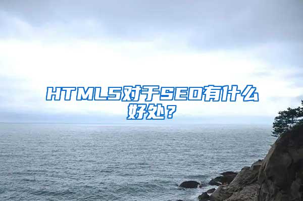 HTML5对于SEO有什么好处？