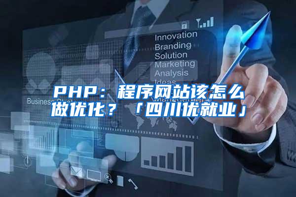 PHP：程序网站该怎么做优化？「四川优就业」