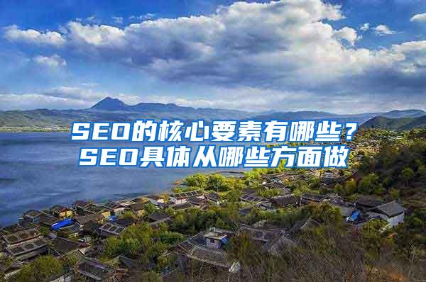 SEO的核心要素有哪些？SEO具体从哪些方面做