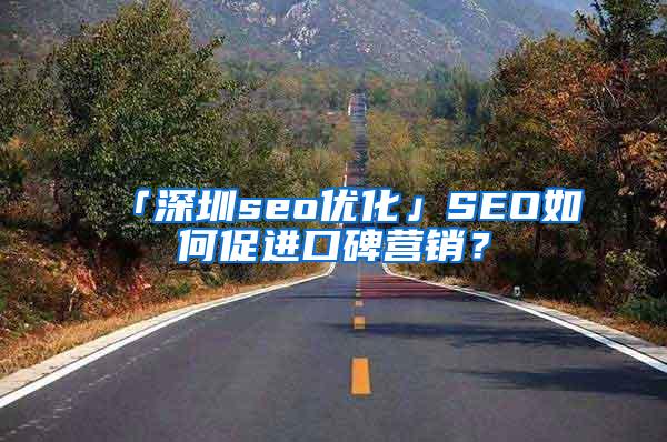 「深圳seo优化」SEO如何促进口碑营销？