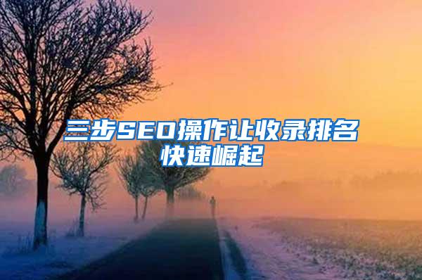 三步SEO操作让收录排名快速崛起