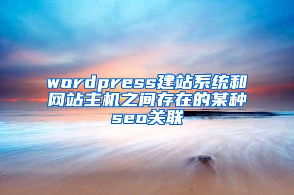 wordpress建站系统和网站主机之间存在的某种seo关联