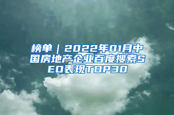 榜单｜2022年01月中国房地产企业百度搜索SEO表现TOP30