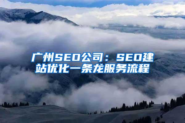 广州SEO公司：SEO建站优化一条龙服务流程