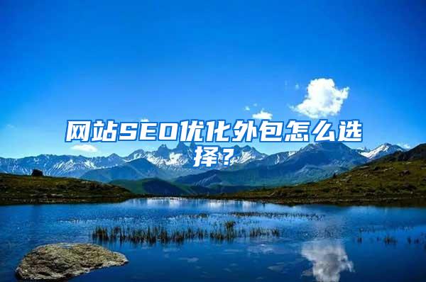网站SEO优化外包怎么选择？