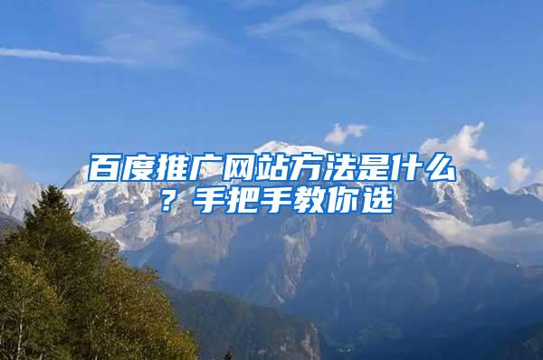 百度推广网站方法是什么？手把手教你选