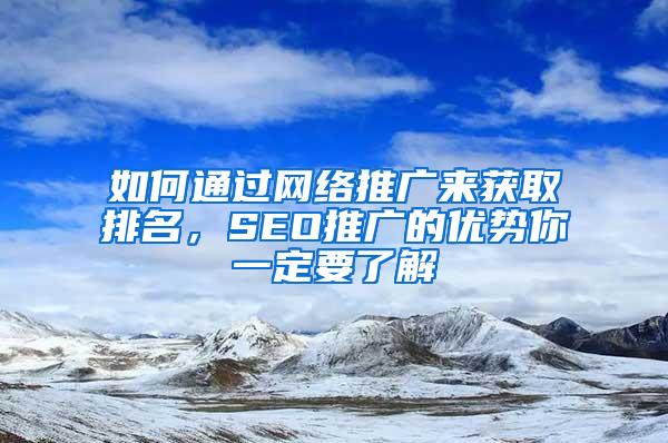 如何通过网络推广来获取排名，SEO推广的优势你一定要了解