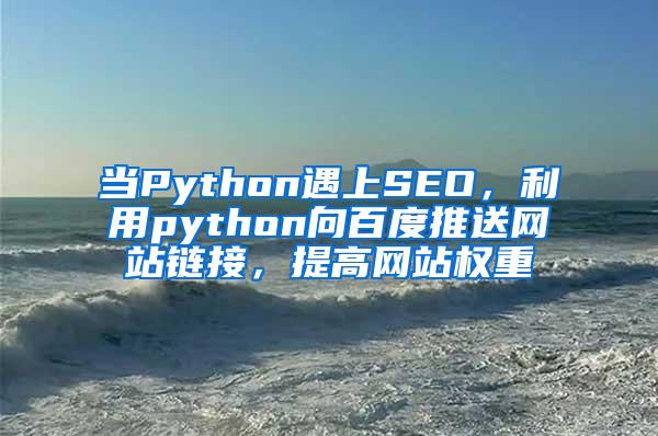 当Python遇上SEO，利用python向百度推送网站链接，提高网站权重