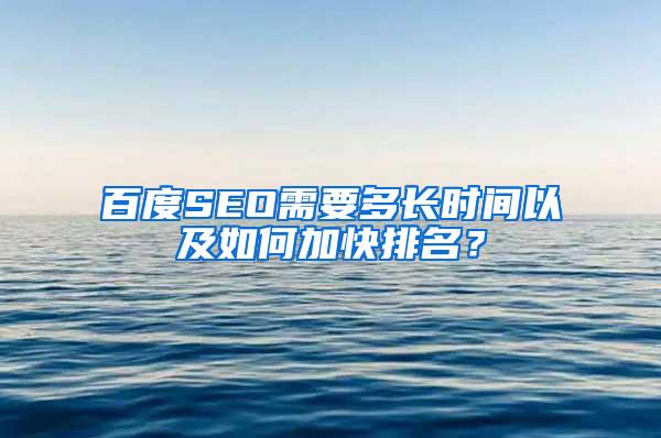 百度SEO需要多长时间以及如何加快排名？