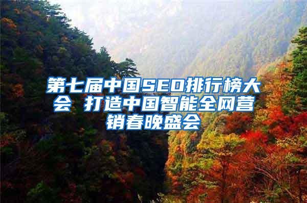 第七届中国SEO排行榜大会 打造中国智能全网营销春晚盛会