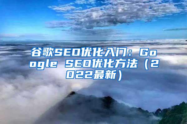 谷歌SEO优化入门：Google SEO优化方法（2022最新）