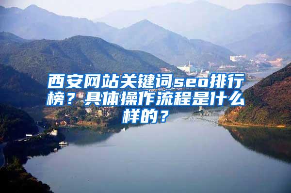 西安网站关键词seo排行榜？具体操作流程是什么样的？