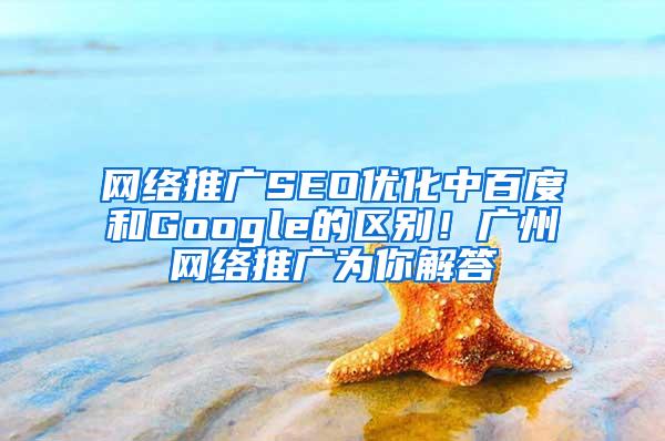 网络推广SEO优化中百度和Google的区别！广州网络推广为你解答