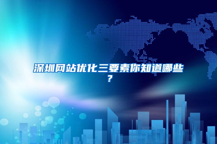 深圳网站优化三要素你知道哪些？