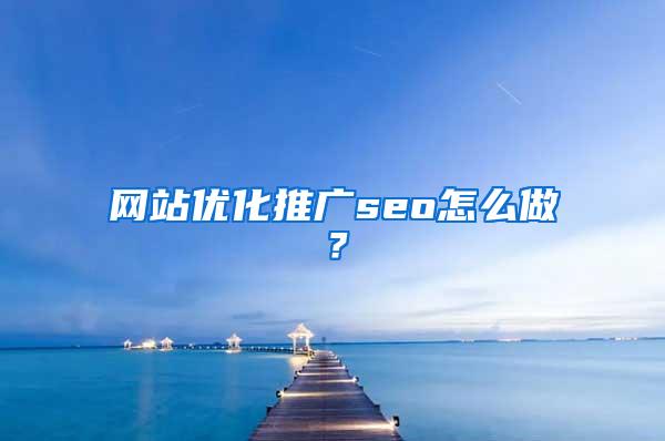 网站优化推广seo怎么做？