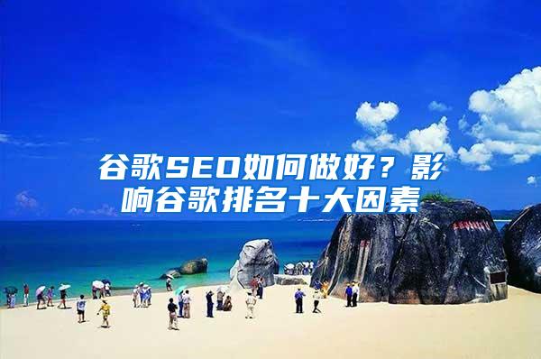 谷歌SEO如何做好？影响谷歌排名十大因素