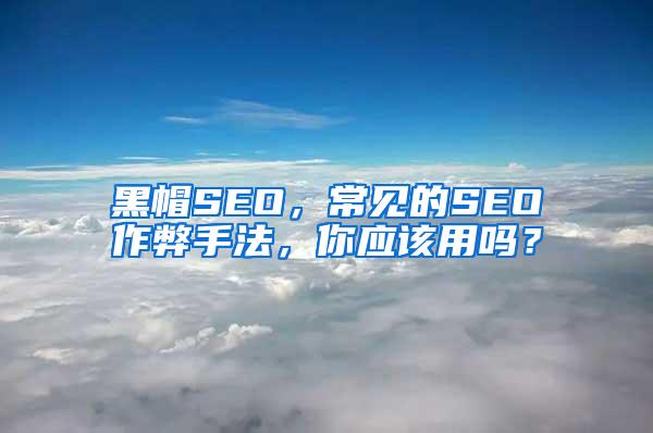 黑帽SEO，常见的SEO作弊手法，你应该用吗？