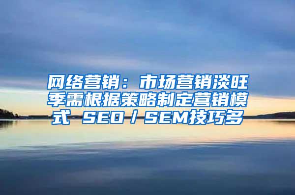 网络营销：市场营销淡旺季需根据策略制定营销模式 SEO／SEM技巧多