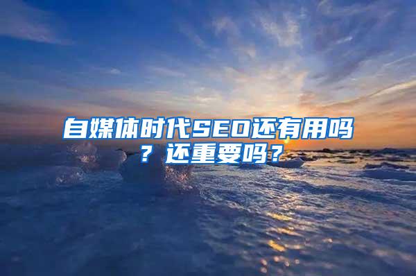 自媒体时代SEO还有用吗？还重要吗？