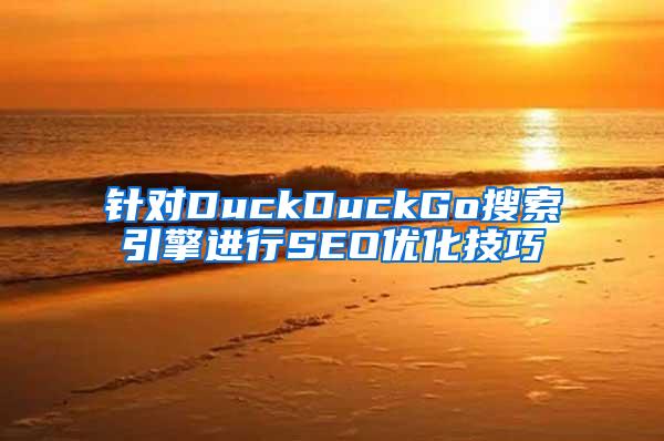 针对DuckDuckGo搜索引擎进行SEO优化技巧