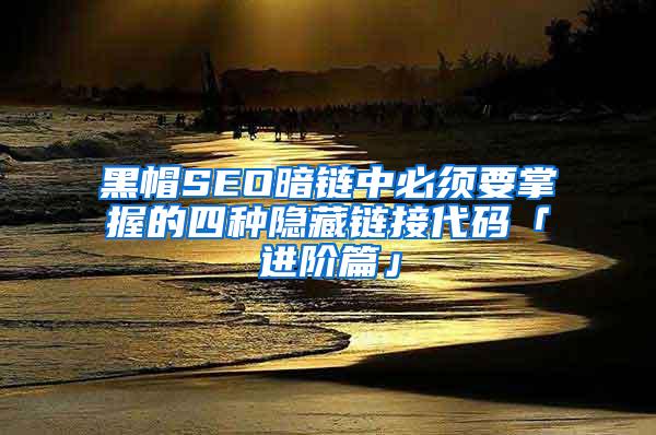 黑帽SEO暗链中必须要掌握的四种隐藏链接代码「进阶篇」