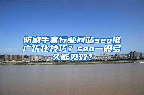 防割手套行业网站seo推广优化技巧？seo一般多久能见效？