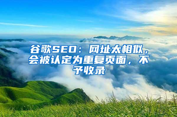 谷歌SEO：网址太相似，会被认定为重复页面，不予收录