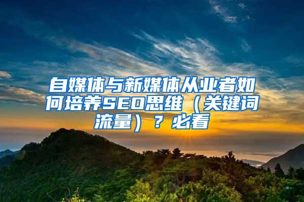 自媒体与新媒体从业者如何培养SEO思维（关键词流量）？必看