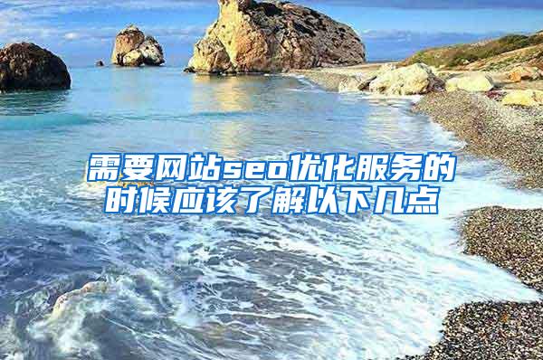 需要网站seo优化服务的时候应该了解以下几点