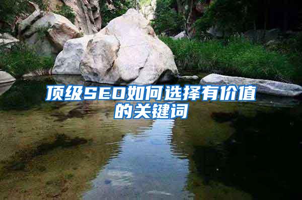 顶级SEO如何选择有价值的关键词