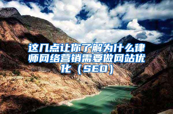 这几点让你了解为什么律师网络营销需要做网站优化（SEO）