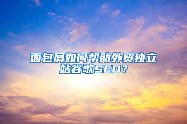 面包屑如何帮助外贸独立站谷歌SEO？