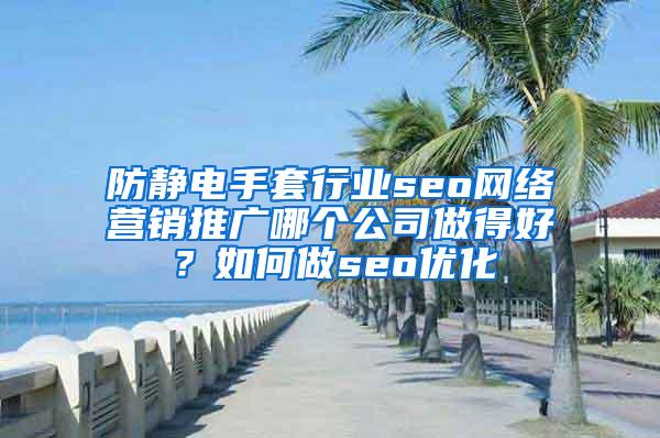 防静电手套行业seo网络营销推广哪个公司做得好？如何做seo优化