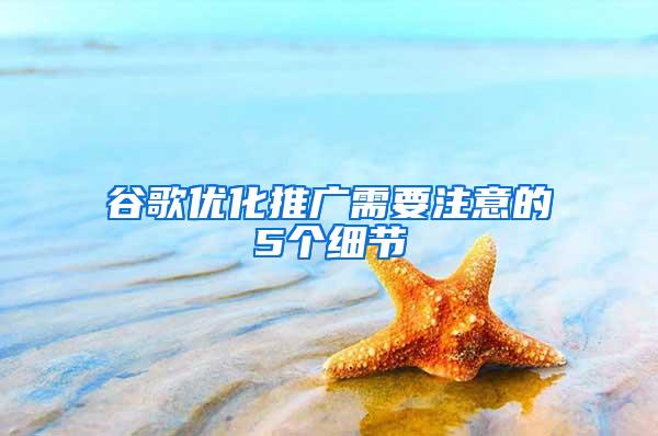 谷歌优化推广需要注意的5个细节