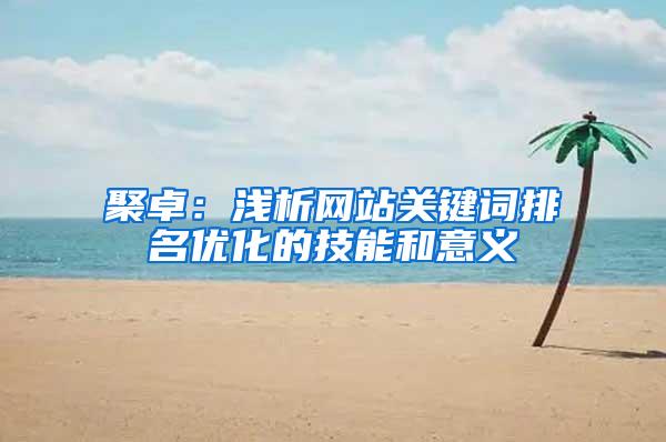 聚卓：浅析网站关键词排名优化的技能和意义