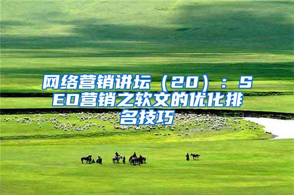 网络营销讲坛（20）：SEO营销之软文的优化排名技巧