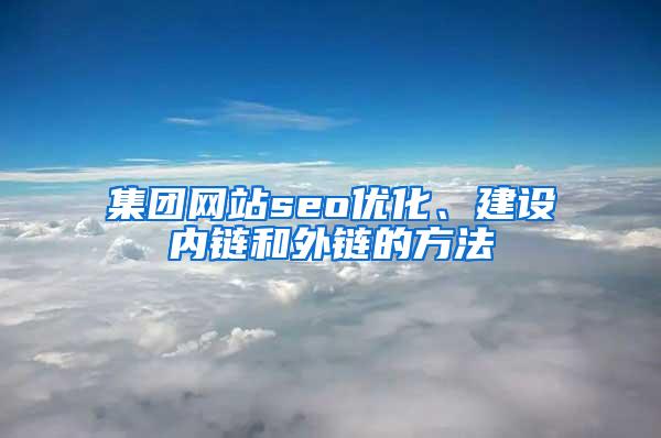 集团网站seo优化、建设内链和外链的方法