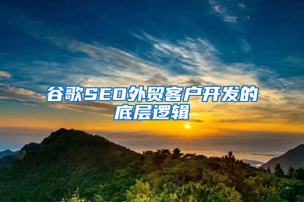 谷歌SEO外贸客户开发的底层逻辑