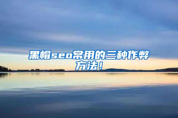 黑帽seo常用的三种作弊方法！
