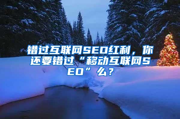 错过互联网SEO红利，你还要错过“移动互联网SEO”么？