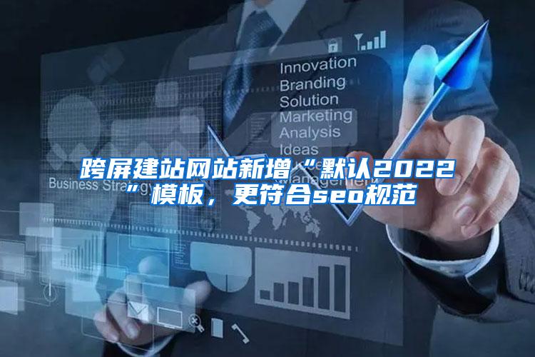 跨屏建站网站新增“默认2022”模板，更符合seo规范