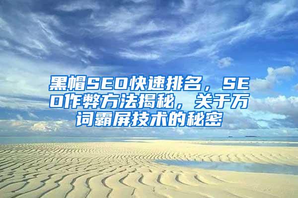 黑帽SEO快速排名，SEO作弊方法揭秘，关于万词霸屏技术的秘密