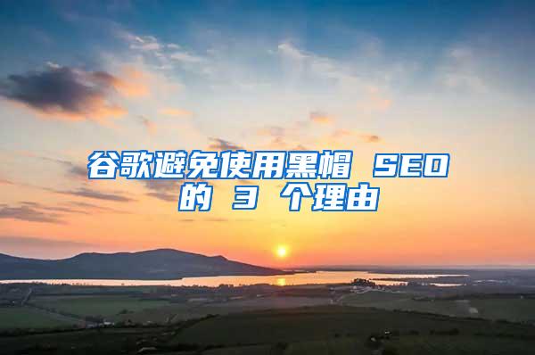 谷歌避免使用黑帽 SEO 的 3 个理由