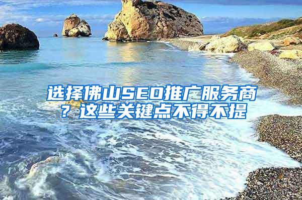 选择佛山SEO推广服务商？这些关键点不得不提