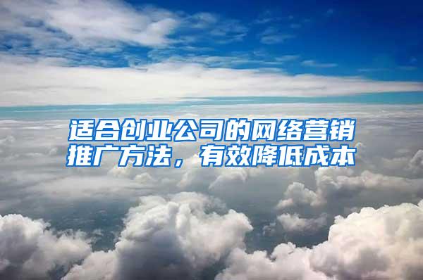 适合创业公司的网络营销推广方法，有效降低成本