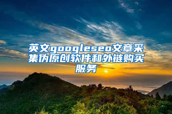 英文googleseo文章采集伪原创软件和外链购买服务